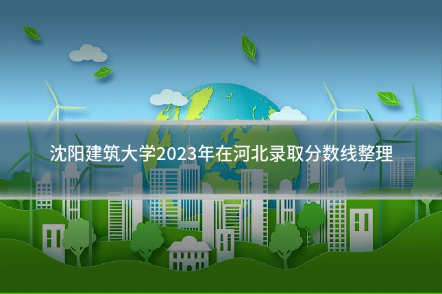 沈阳建筑大学2023年在河北录取分数线整理