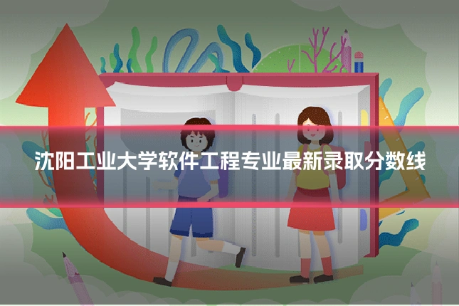 沈阳工业大学软件工程专业最新录取分数线