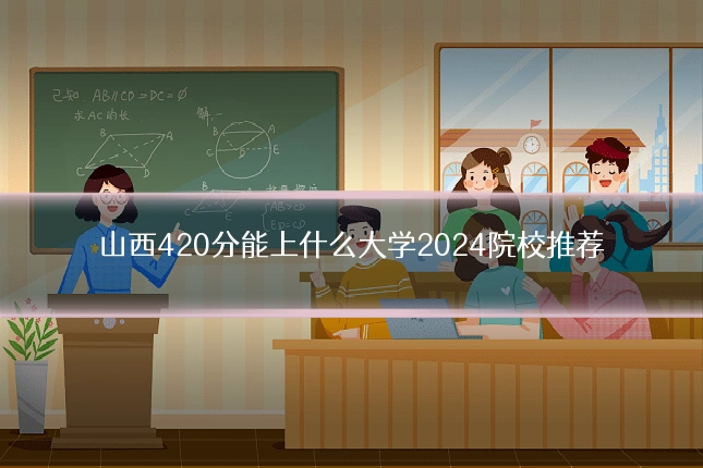 山西420分能上什么大学2024院校推荐