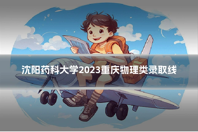 沈阳药科大学2023重庆物理类录取线