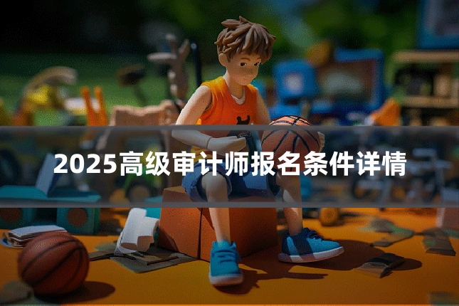2025高级审计师报名条件详情