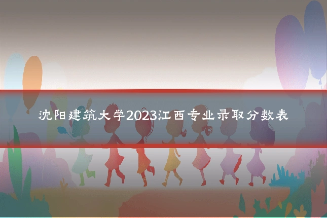 沈阳建筑大学2023江西专业录取分数表