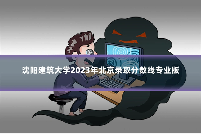 沈阳建筑大学2023年北京录取分数线专业版