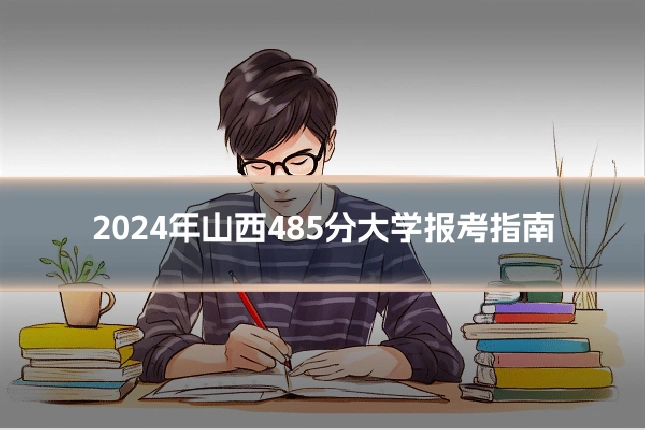 2024年山西485分大学报考指南