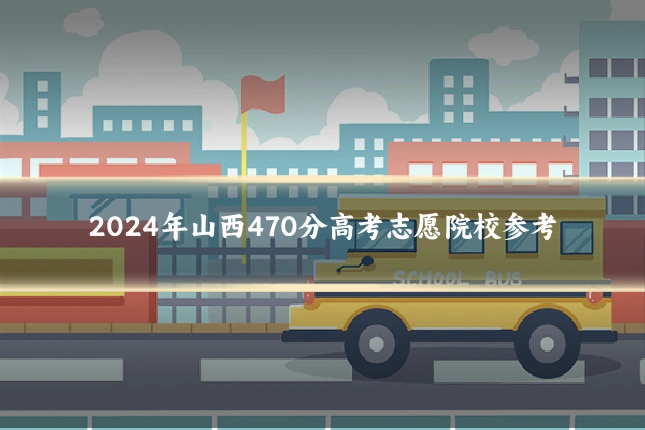 2024年山西470分高考志愿院校参考