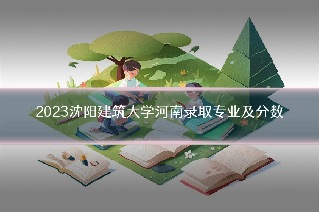 2023沈阳建筑大学河南录取专业及分数