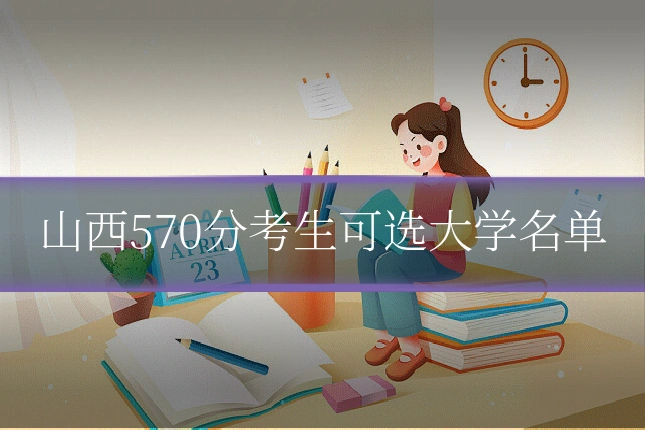 山西570分考生可选大学名单