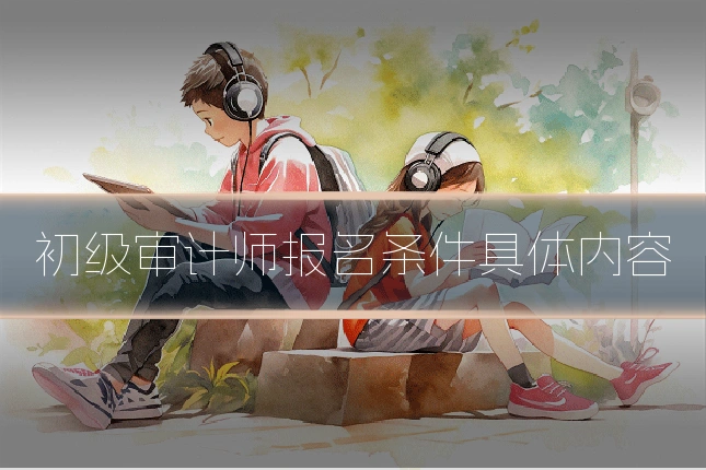 初级审计师报名条件具体内容