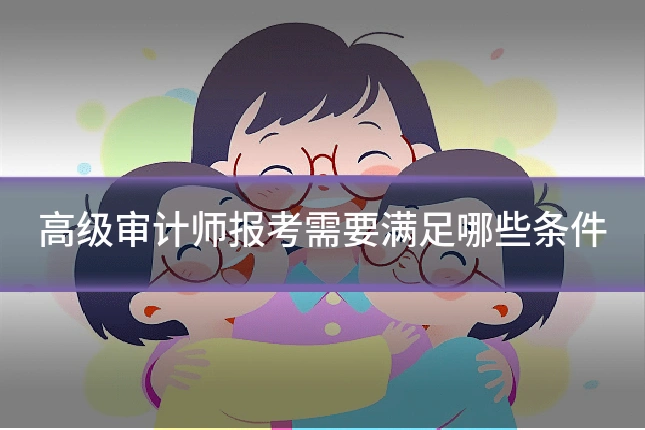 高级审计师报考需要满足哪些条件