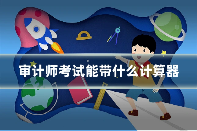 审计师考试能带什么计算器