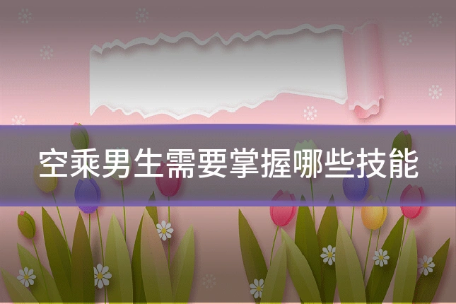空乘男生需要掌握哪些技能