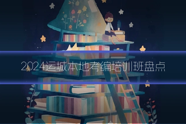 2024运城本地考编培训班盘点