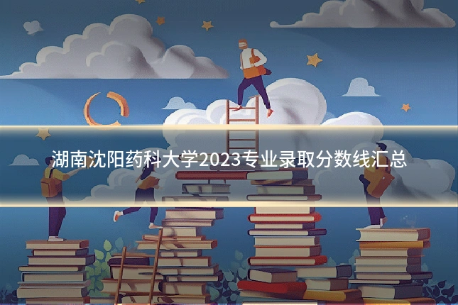 湖南沈阳药科大学2023专业录取分数线汇总