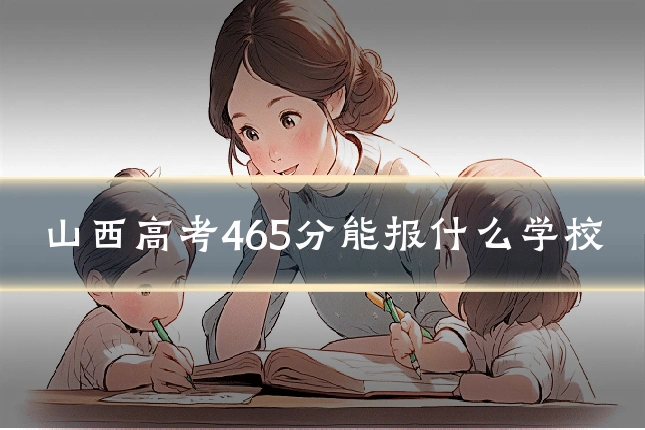 山西高考465分能报什么学校