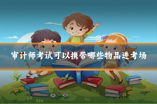 审计师考试可以携带哪些物品进考场