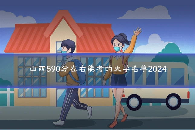 山西590分左右能考的大学名单2024