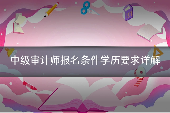 中级审计师报名条件学历要求详解