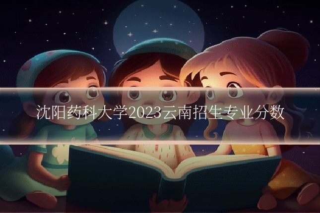 沈阳药科大学2023云南招生专业分数