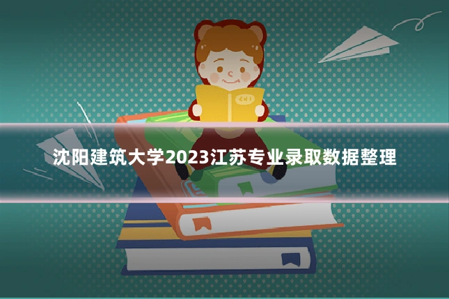 沈阳建筑大学2023江苏专业录取数据整理