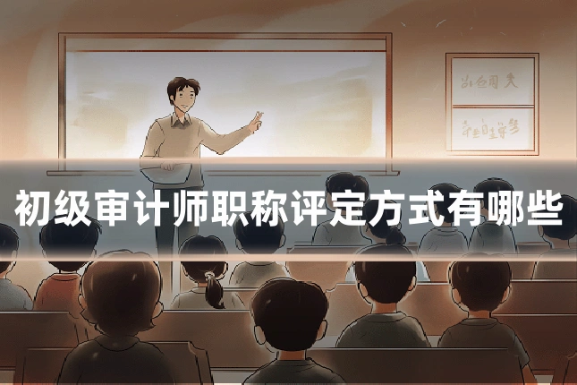 初级审计师职称评定方式有哪些