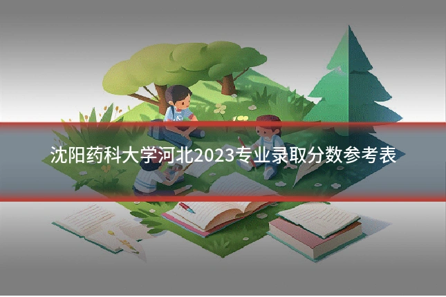 沈阳药科大学河北2023专业录取分数参考表