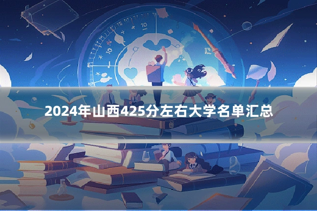 2024年山西425分左右大学名单汇总