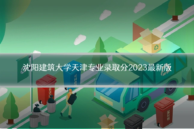 沈阳建筑大学天津专业录取分2023最新版