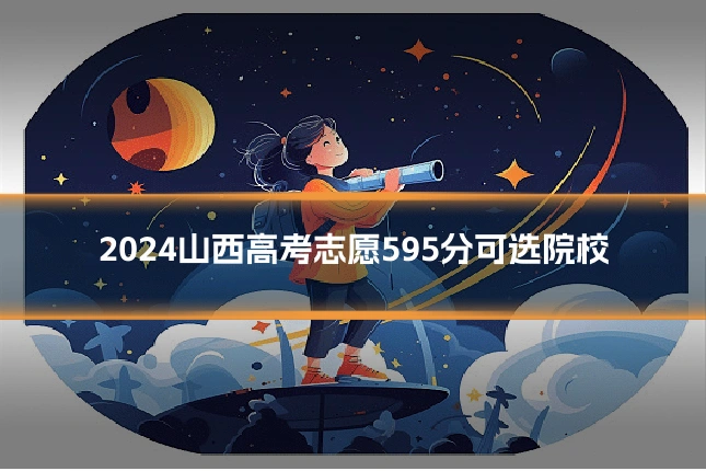 2024山西高考志愿595分可选院校