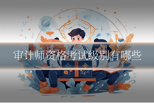 审计师资格考试级别有哪些