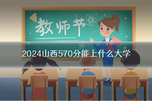2024山西570分能上什么大学