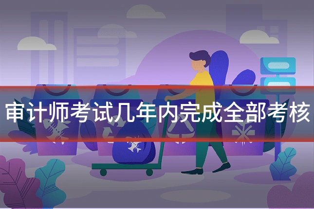 审计师考试几年内完成全部考核
