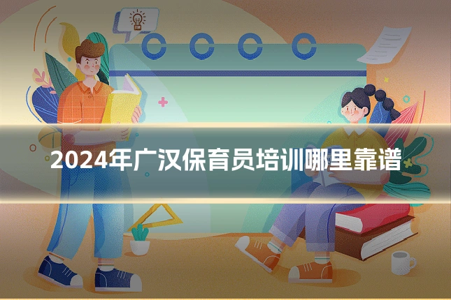 2024年广汉保育员培训哪里靠谱
