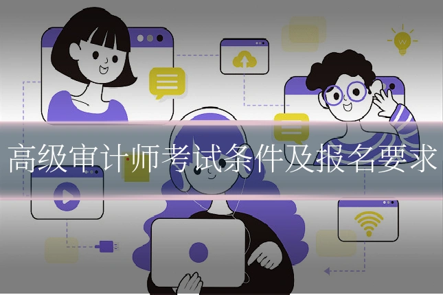 高级审计师考试条件及报名要求