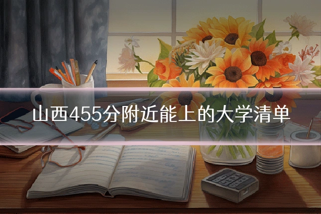 山西455分附近能上的大学清单
