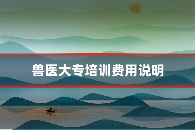 兽医大专培训费用说明