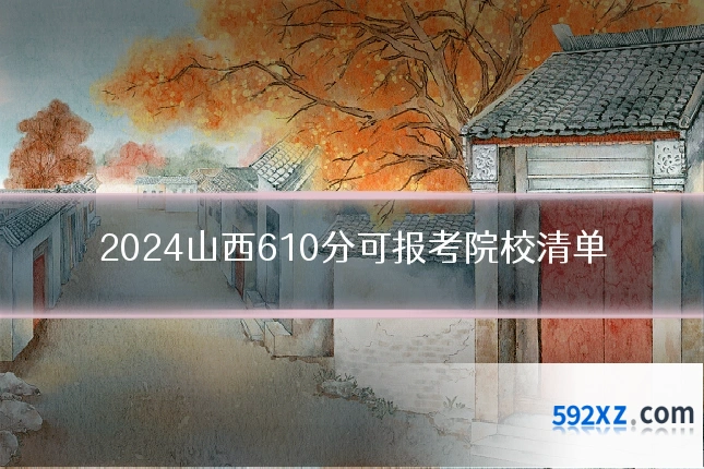 2024山西610分可报考院校清单