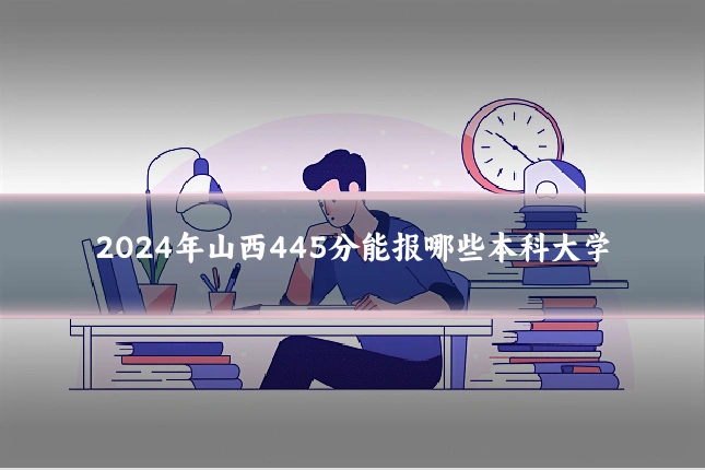 2024年山西445分能报哪些本科大学