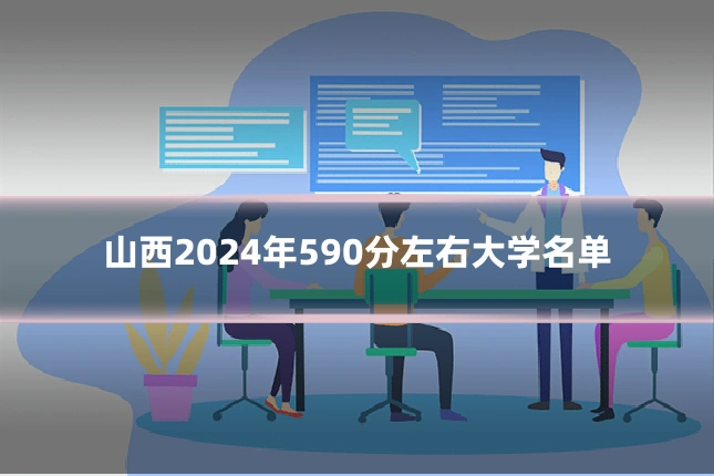 山西2024年590分左右大学名单