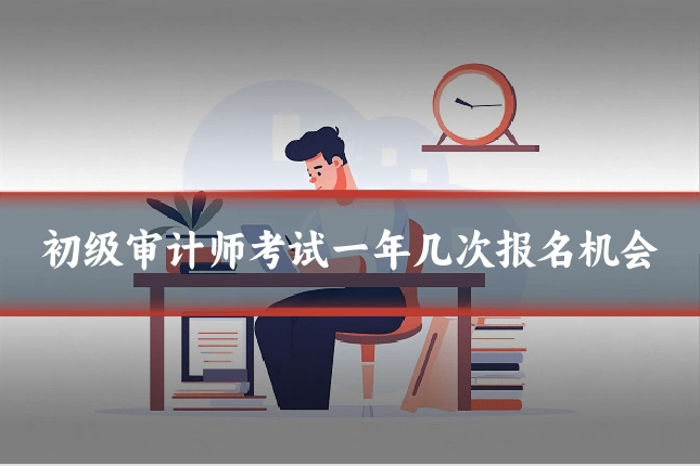 初级审计师考试一年几次报名机会