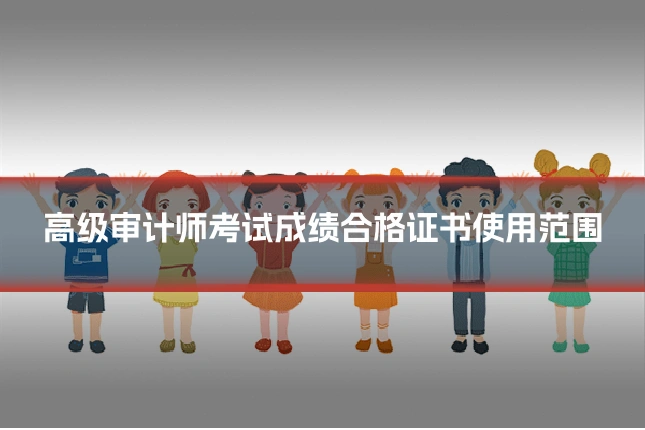 高级审计师考试成绩合格证书使用范围