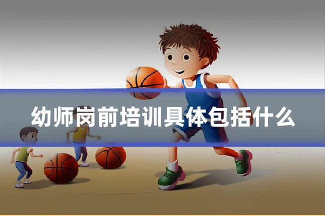 幼师岗前培训具体包括什么
