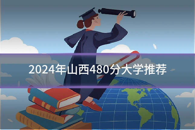 2024年山西480分大学推荐