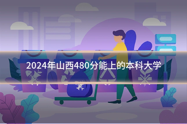 2024年山西480分能上的本科大学