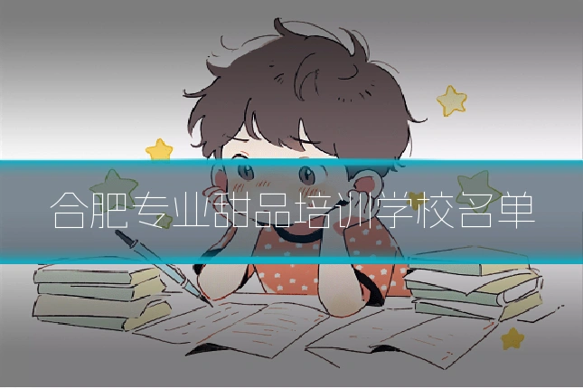 合肥专业甜品培训学校名单