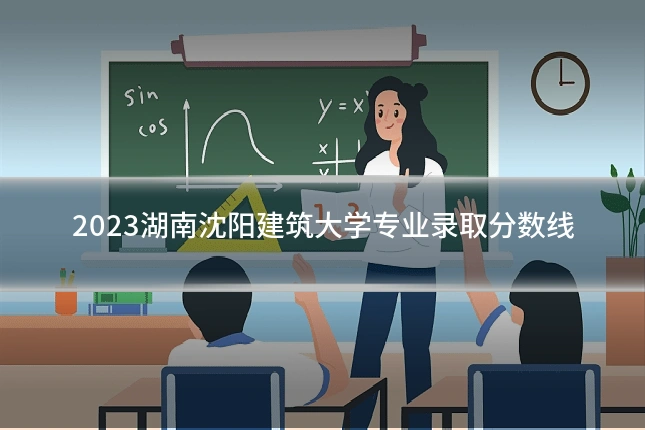 2023湖南沈阳建筑大学专业录取分数线