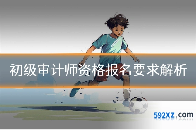 初级审计师资格报名要求解析