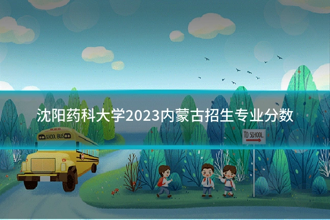 沈阳药科大学2023内蒙古招生专业分数