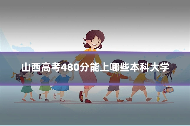 山西高考480分能上哪些本科大学