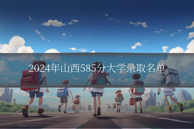 2024年山西585分大学录取名单