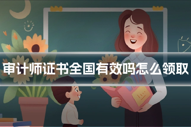 审计师证书全国有效吗怎么领取